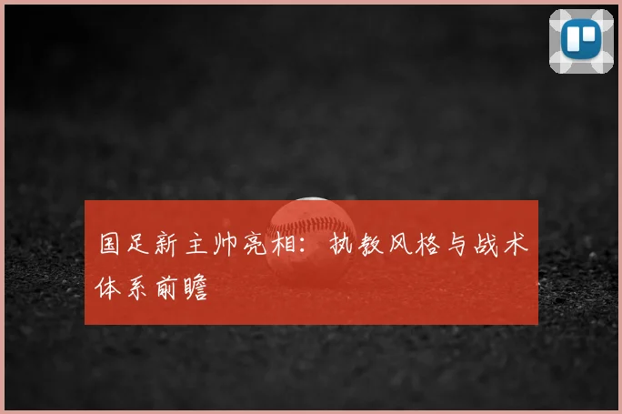 国足新主帅亮相:执教风格与战术体系前瞻